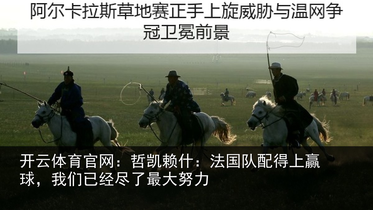 开云体育官网：哲凯赖什：法国队配得上赢球，我们已经尽了最大努力